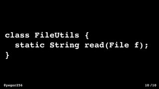 /10@yegor256 10
class FileUtils {
static String read(File f);
}
 