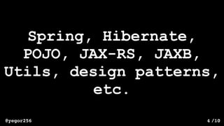/10@yegor256 4
Spring, Hibernate,
POJO, JAX-RS, JAXB,
Utils, design patterns,
etc.
 