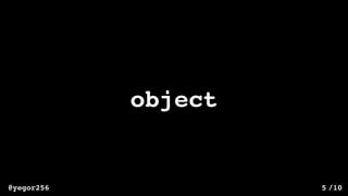 /10@yegor256 5
object
 