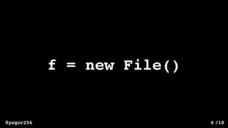 /10@yegor256 6
f = new File()
 