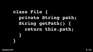 /10@yegor256 8
class File {
private String path;
String getPath() {
return this.path;
}
}
 