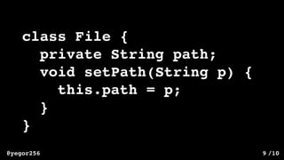 /10@yegor256 9
class File {
private String path;
void setPath(String p) {
this.path = p;
}
}
 