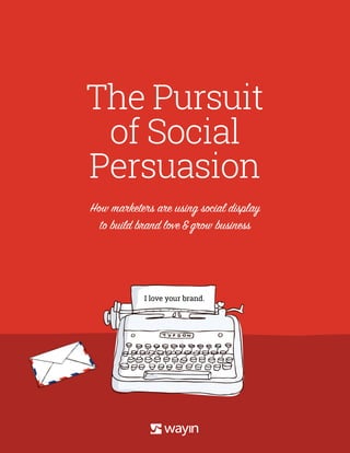 The Pursuit
of Social
Persuasion
How marketers are using social display
to build brand love&grow business
I love your brand.
 