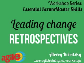 Leading change
Retrospectives
Workshop Series:
Essential ScrumMaster Skills	
Alexey Krivitsky
www.agiletrainings.eu/workshops
 
