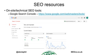 @steviephil SEOno.co.uk
SEO resources
• On-site/technical SEO tools:
oGoogle Search Console – https://www.google.com/webma...