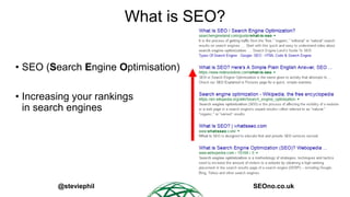 @steviephil SEOno.co.uk
What is SEO?
• SEO (Search Engine Optimisation)
• Increasing your rankings
in search engines
 