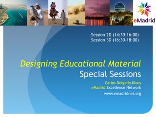 Designing Educational Material
Special Sessions
Carlos Delgado Kloos
eMadrid Excellence Network
www.emadridnet.org
Session 2D (14:30-16:00)
Session 3D (16:30-18:00)
 