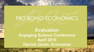 Evaluation
Engaging Science Conference
April 2016
Derrick Jones, Economist
 