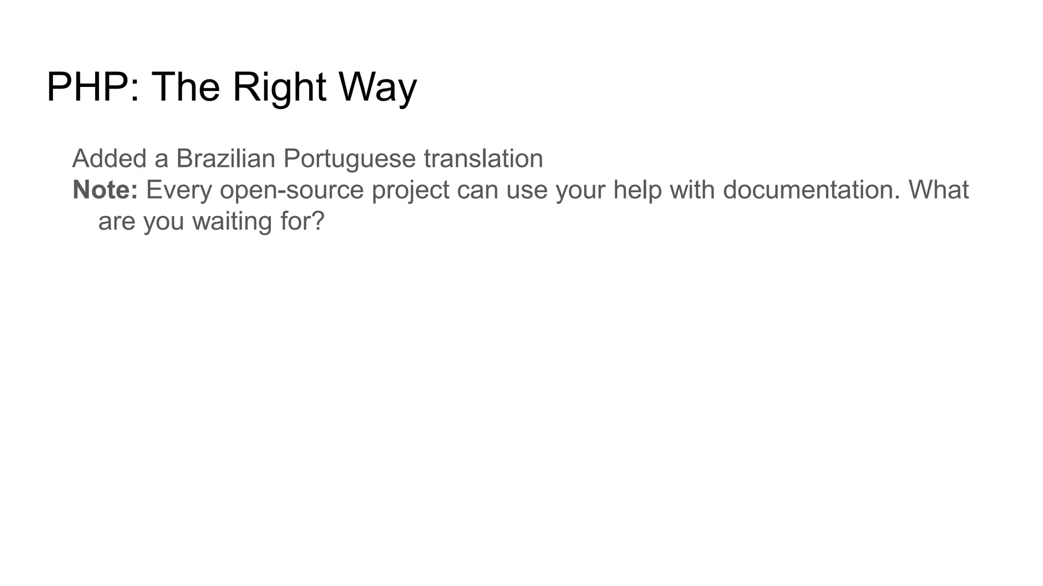 PHP: The Right Way
Added a Brazilian Portuguese translation
Note: Every open-source project can use your help with documentation. What
are you waiting for?
 