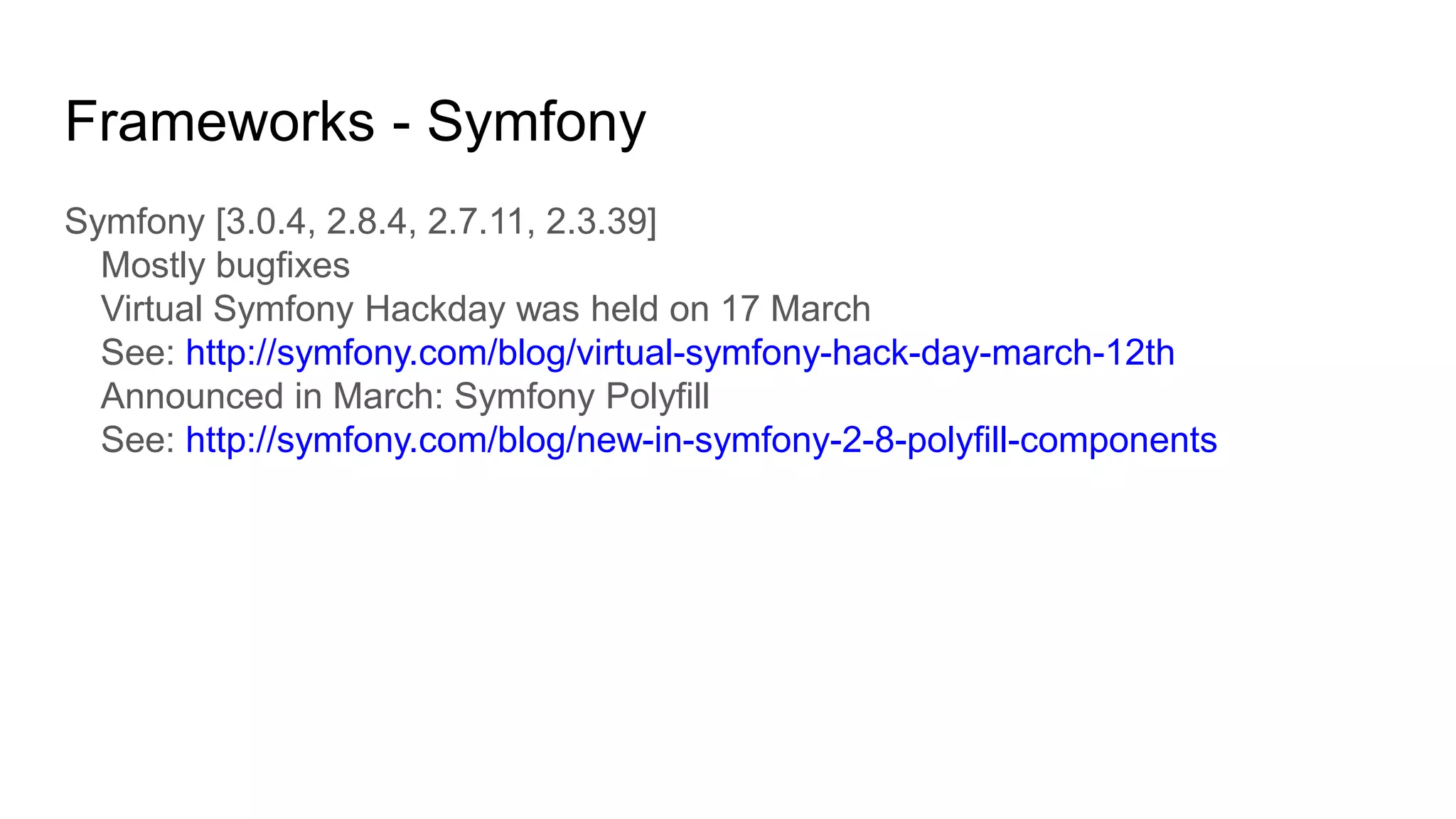 Frameworks - Symfony
Symfony [3.0.4, 2.8.4, 2.7.11, 2.3.39]
Mostly bugfixes
Virtual Symfony Hackday was held on 17 March
See: http://symfony.com/blog/virtual-symfony-hack-day-march-12th
Announced in March: Symfony Polyfill
See: http://symfony.com/blog/new-in-symfony-2-8-polyfill-components
 