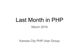 Last Month in PHP
March 2016
Kansas City PHP User Group
 