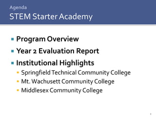 2
 Program Overview
 Year 2 Evaluation Report
 Institutional Highlights
 SpringfieldTechnical Community College
 Mt.Wachusett Community College
 Middlesex Community College
Agenda
STEM Starter Academy
 