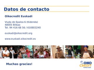 Datos de contacto
Oikocredit Euskadi
Viuda de Epalza 6 (Kidenda)
48005 Bilbao
Tel. 94 416 68 56 / 610803240
euskadi@oikocredit.org
www.euskadi.oikocredit.es
Muchas gracias!
 