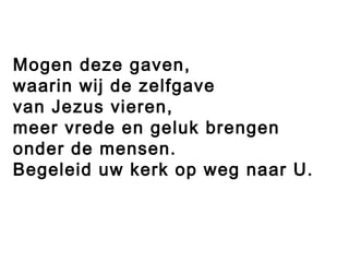 Mogen deze gaven,
waarin wij de zelfgave
van Jezus vieren,
meer vrede en geluk brengen
onder de mensen.
Begeleid uw kerk op weg naar U.
 