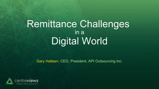 Remittance Challenges
Digital World
in a
Gary Halleen, CEO, President, API Outsourcing Inc.
 