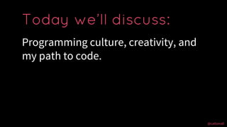 @cattsmall@cattsmall
Programming culture, creativity, and
my path to code.
Today we’ll discuss:
 