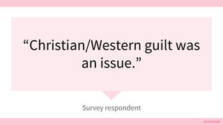 @cattsmall@cattsmall
“Christian/Western guilt was
an issue.”
Survey respondent
 