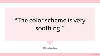 @cattsmall@cattsmall
“The color scheme is very
soothing.”
Playtester
 