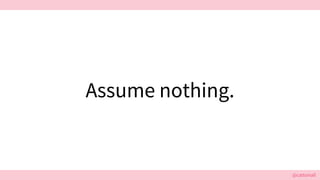 @cattsmall@cattsmall
Assume nothing.
 