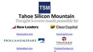 Tahoe Silicon Mountain
Tonight's event made possible by
NewLeaders.com ClearCapital.com
HollandHart.com TruckeeChamber.co
m
 