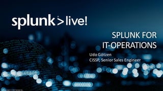 Copyright © 2016 Splunk Inc.
SPLUNK	FOR	
IT-OPERATIONS
Udo	Götzen
CISSP,	Senior	Sales	Engineer
 