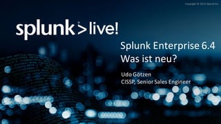 Copyright	©	2015	Splunk	Inc.
Splunk	Enterprise	6.4
Was	ist neu?
Udo	Götzen
CISSP,	Senior	Sales	Engineer
 