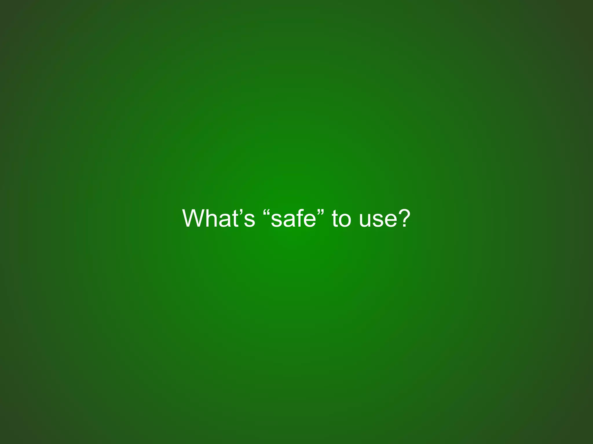 What’s “safe” to use?
 
