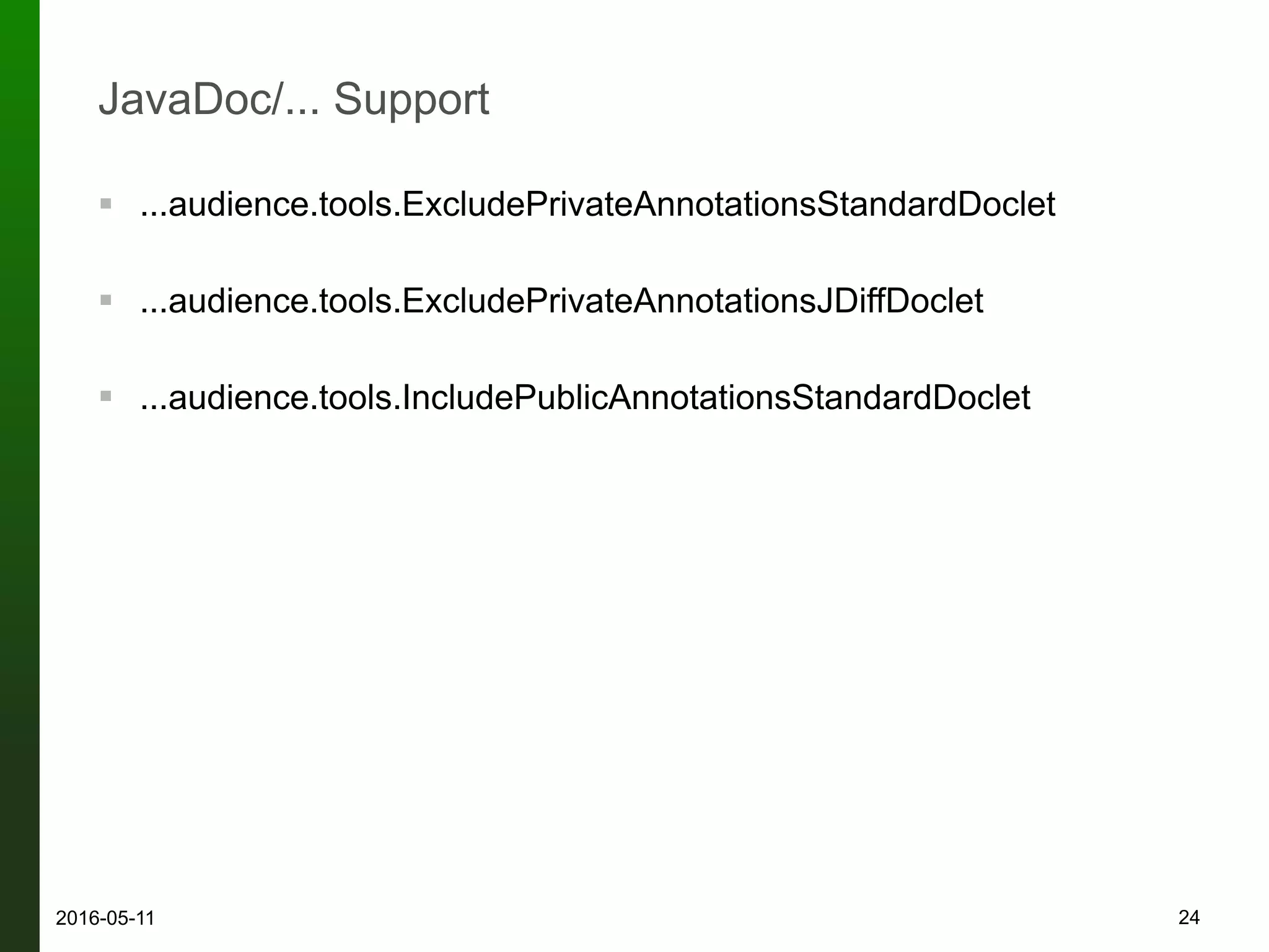 JavaDoc/... Support
! ...audience.tools.ExcludePrivateAnnotationsStandardDoclet
! ...audience.tools.ExcludePrivateAnnotationsJDiffDoclet
! ...audience.tools.IncludePublicAnnotationsStandardDoclet
242016-05-12
 