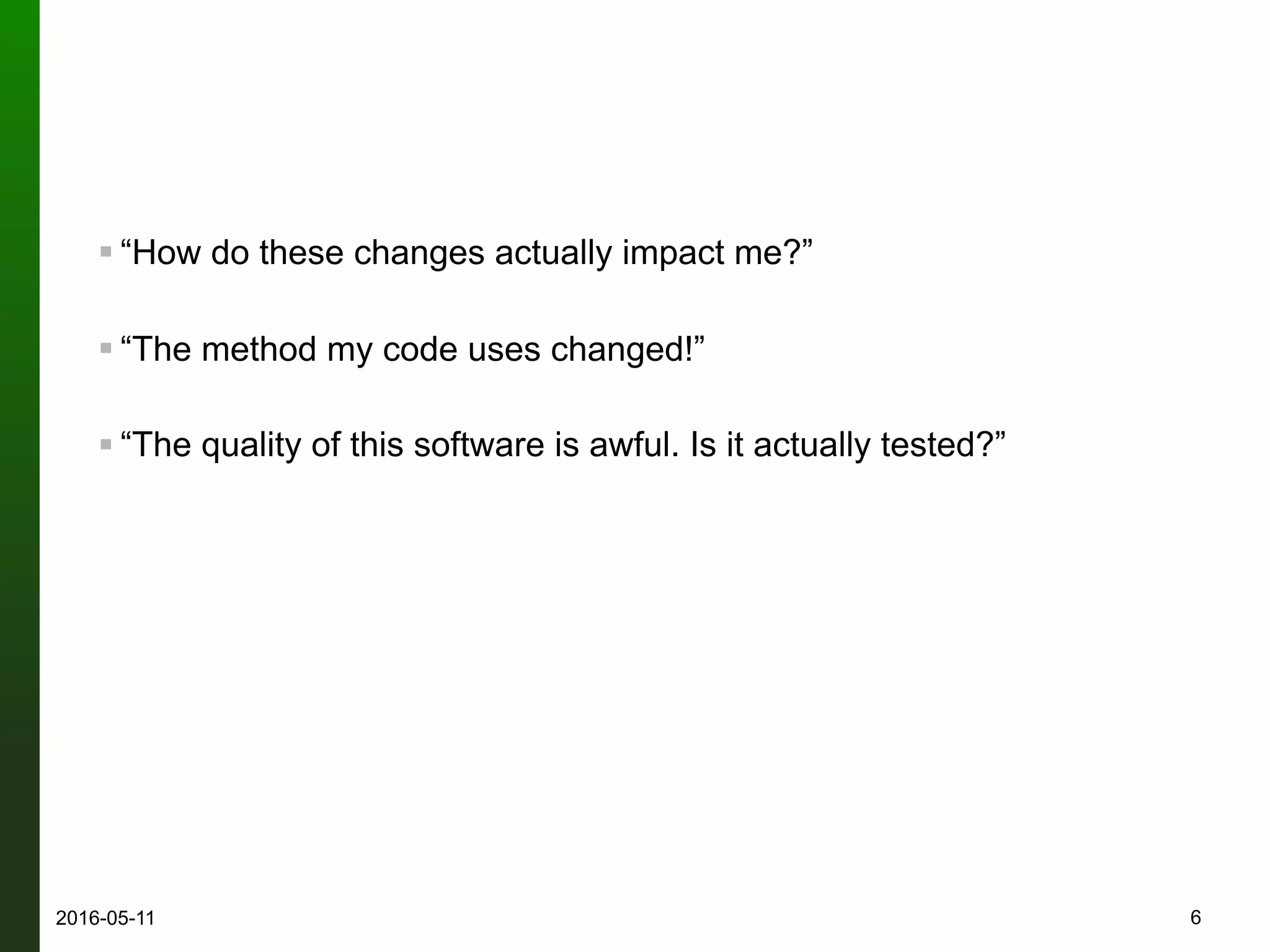 ! “How do these changes actually impact me?”
! “The method my code uses changed!”
! “The quality of this software is awful. Is it actually tested?”
62016-05-12
 