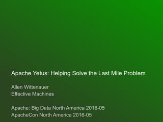 Apache Yetus: Helping Solve the Last Mile Problem
Allen Wittenauer
Effective Machines
Apache: Big Data North America 2016-05
ApacheCon North America 2016-05
 