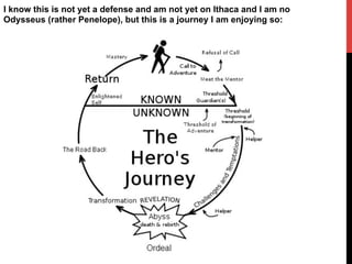 I know this is not yet a defense and am not yet on Ithaca and I am no
Odysseus (rather Penelope), but this is a journey I am enjoying so:
 