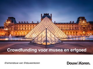 Crowdfunding voor musea en erfgoed
@simondouw van @douwenkoren
 