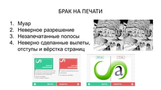 БРАК НА ПЕЧАТИ
1. Муар
2. Неверное разрешение
3. Незапечатанные полосы
4. Неверно сделанные вылеты,
отступы и вёрстка страниц
 