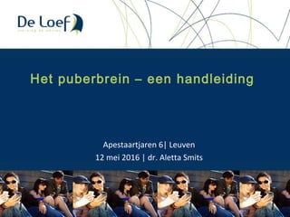 Het puberbrein – een handleiding
Apestaartjaren 6| Leuven
12 mei 2016 | dr. Aletta Smits
 