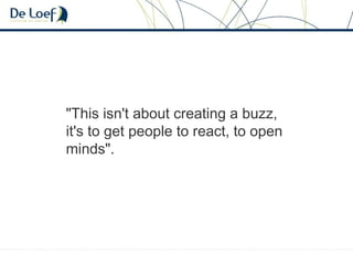 "This isn't about creating a buzz,
it's to get people to react, to open
minds".
 