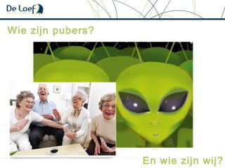 Wie zijn pubers?
En wie zijn wij?
 