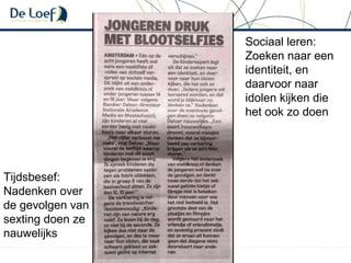 Sociaal leren:
Zoeken naar een
identiteit, en
daarvoor naar
idolen kijken die
het ook zo doen
Tijdsbesef:
Nadenken over
de gevolgen van
sexting doen ze
nauwelijks
 