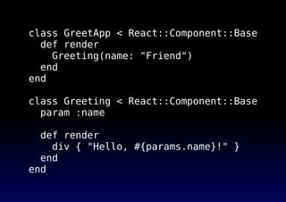 class GreetApp < React::Component::Base
def render
Greeting(name: "Friend")
end
end
class Greeting < React::Component::Bas...