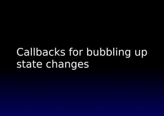 Callbacks for bubbling up
state changes
 