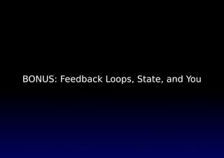 BONUS: Feedback Loops, State, and You
 
