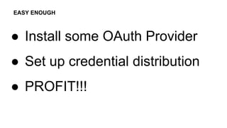 ● Install some OAuth Provider
● Set up credential distribution
● PROFIT!!!
EASY ENOUGH
 