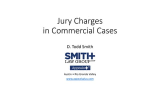 Jury Charges
in Commercial Cases
D. Todd Smith
Austin • Rio Grande Valley
www.appealsplus.com
 
