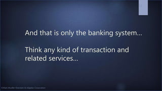 ©Mark Mueller-Eberstein & Adgetec Corporation
And that is only the banking system…
Think any kind of transaction and
related services…
12
 