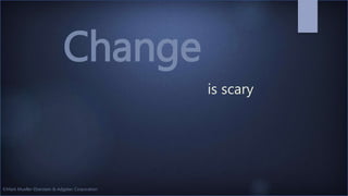 ©Mark Mueller-Eberstein & Adgetec Corporation
is scary
Change
 