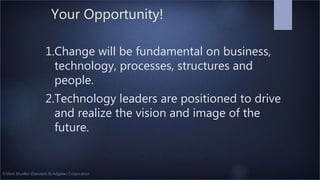 ©Mark Mueller-Eberstein & Adgetec Corporation
Your Opportunity!
1.Change will be fundamental on business,
technology, processes, structures and
people.
2.Technology leaders are positioned to drive
and realize the vision and image of the
future.
 
