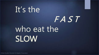 ©Mark Mueller-Eberstein & Adgetec Corporation
It’s the
F A S T
who eat the
SLOW
 