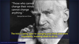 ©Mark Mueller-Eberstein & Adgetec Corporation
The trick is being open to changing your mind, and more
importantly, knowing when to do so.
George Bernard Shaw
“Those who cannot
change their minds
cannot change
anything."
©Mark Mueller-Eberstein & Adgetec Corporation
 
