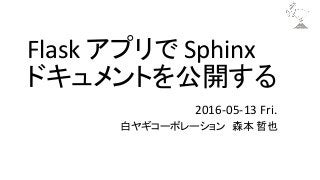 Flask アプリで Sphinx
ドキュメントを公開する
2016-05-13 Fri.
白ヤギコーポレーション　森本 哲也
 