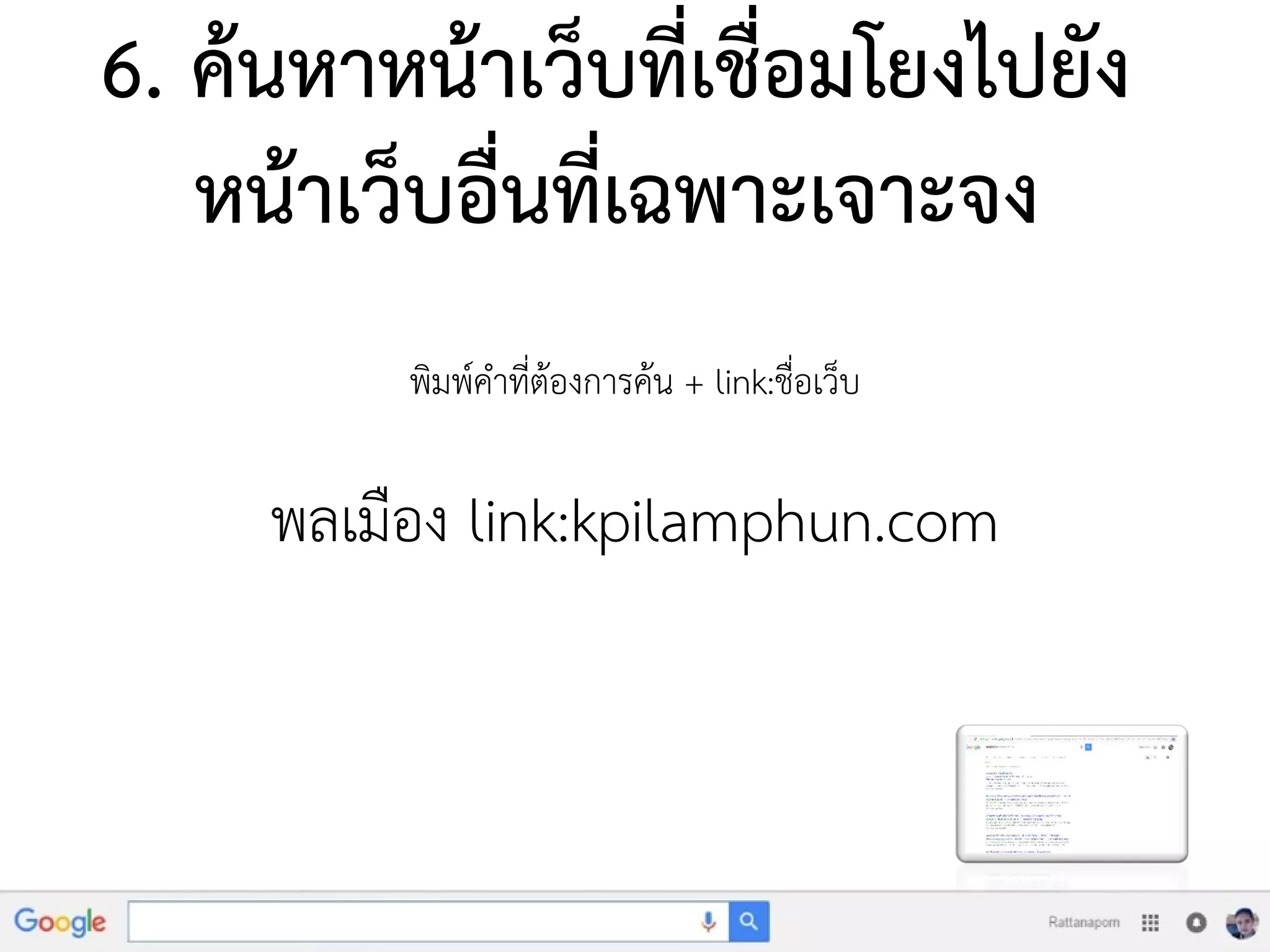 6. ค้นหาหน้าเว็บที่เชื่อมโยงไปยัง
หน้าเว็บอื่นที่เฉพาะเจาะจง
พิมพ์คาที่ต้องการค้น + link:ชื่อเว็บ
พลเมือง link:kpilamphun.com
 