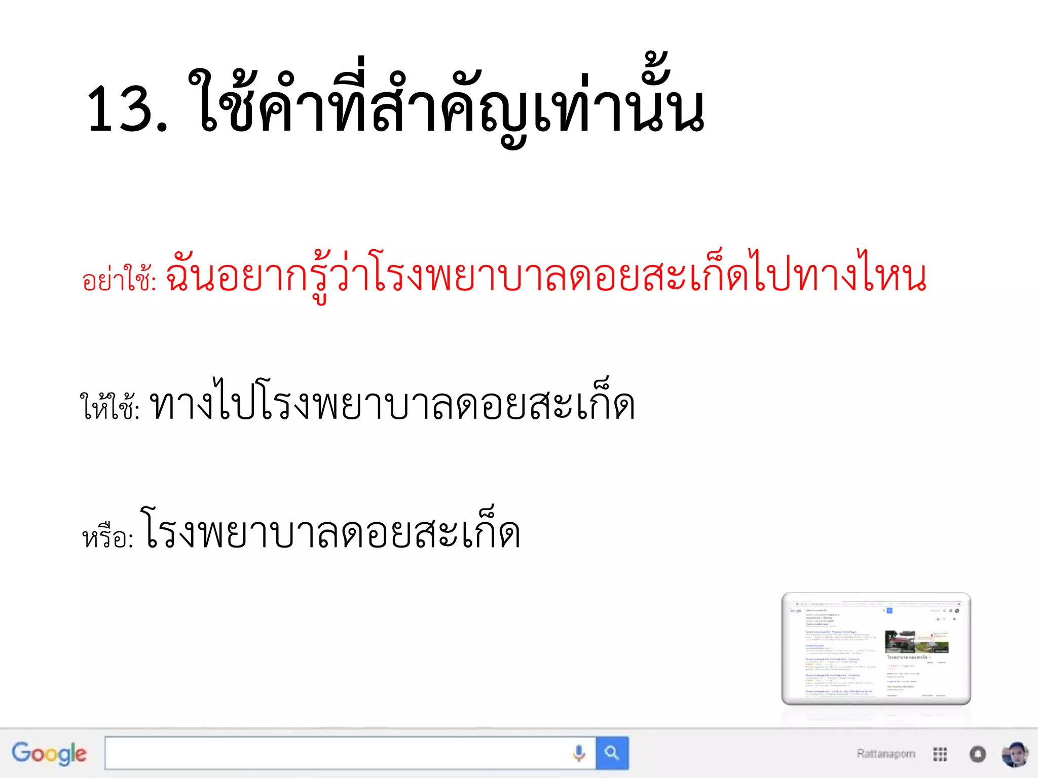 13. ใช้คาที่สาคัญเท่านั้น
อย่าใช้: ฉันอยากรู้ว่าโรงพยาบาลดอยสะเก็ดไปทางไหน
ให้ใช้: ทางไปโรงพยาบาลดอยสะเก็ด
หรือ: โรงพยาบาลดอยสะเก็ด
 